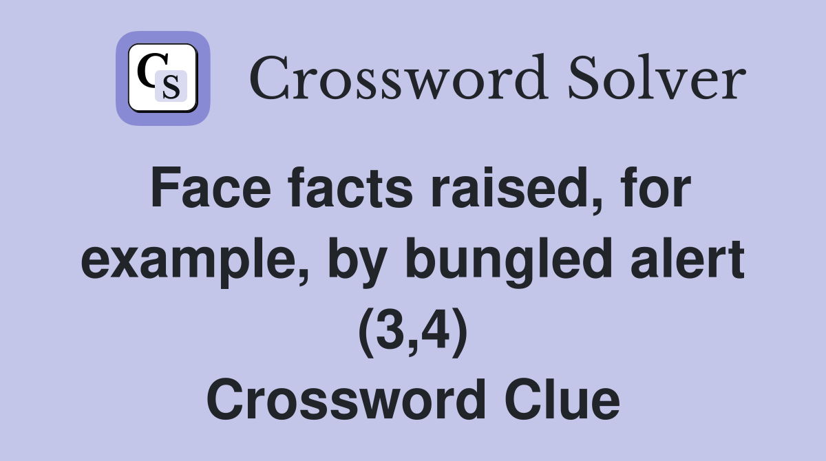 Face facts raised, for example, by bungled alert (3,4) Crossword Clue